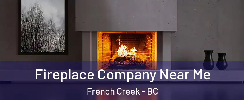 Fireplace Company Near Me French Creek - BC