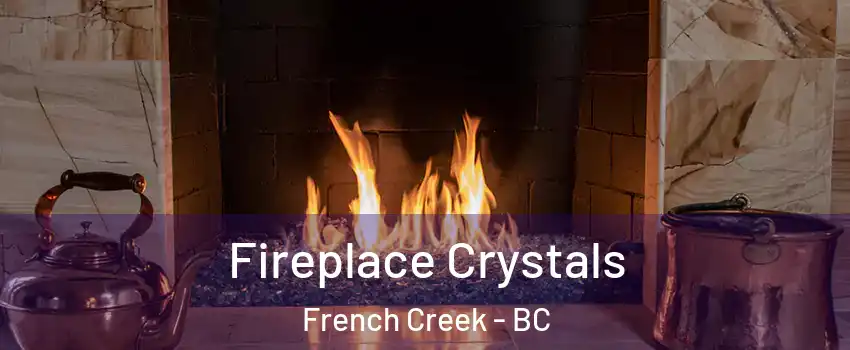  Fireplace Crystals French Creek - BC