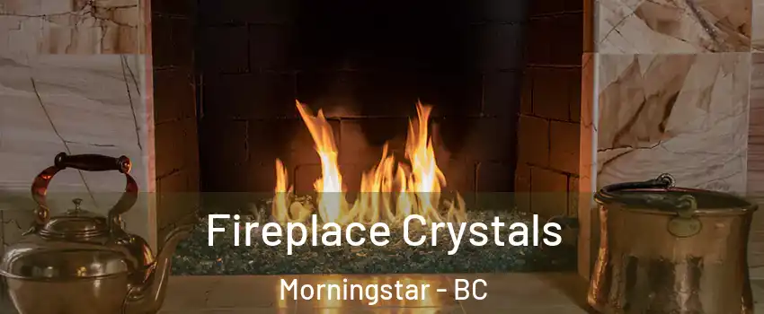  Fireplace Crystals Morningstar - BC