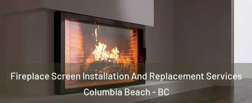 Fireplace Screen Installation And Replacement Services Columbia Beach - BC