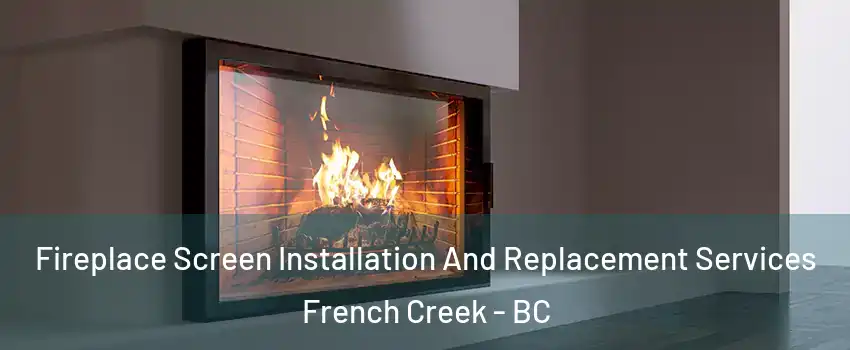 Fireplace Screen Installation And Replacement Services French Creek - BC