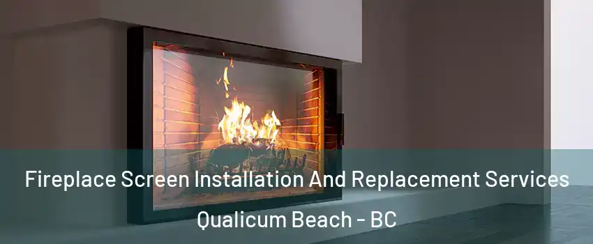 Fireplace Screen Installation And Replacement Services Qualicum Beach - BC