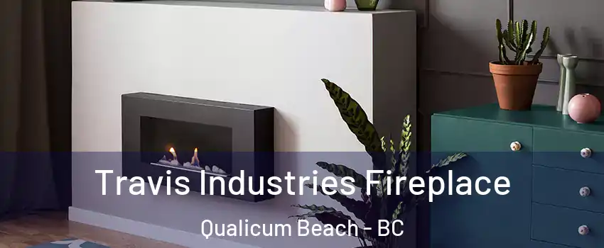 Travis Industries Fireplace Qualicum Beach - BC