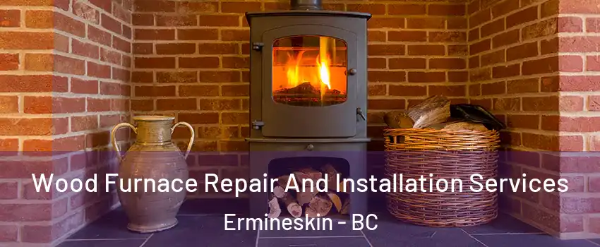  Wood Furnace Repair And Installation Services Ermineskin - BC