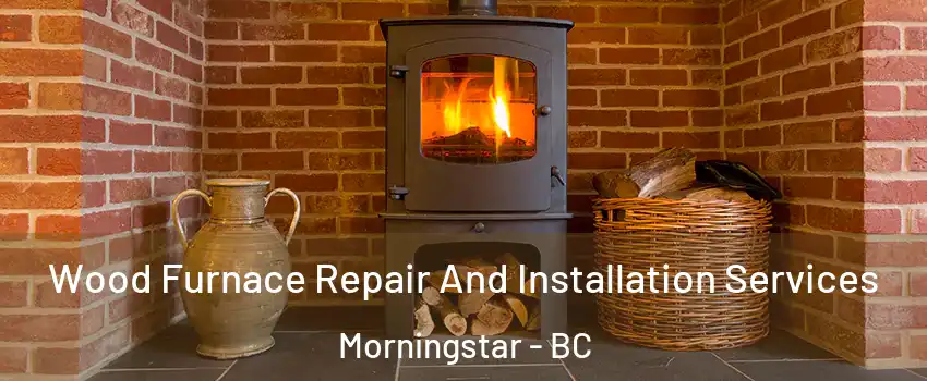  Wood Furnace Repair And Installation Services Morningstar - BC